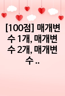 [100점] 매개변수 1개, 매개변수 2개, 매개변수 3개를 가지는 자신만의 함수를 이용해, 이를 호출하여 사용하는 프로그램을 만들고 이를 보고서 형태로 작성하시오.