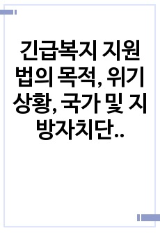 긴급복지 지원법의 목적, 위기상황, 국가 및 지방자치단체의 책무, 지원요청, 종류에 대해서 설명하고 이에 대한 내 견해에 대해 기술하시오.