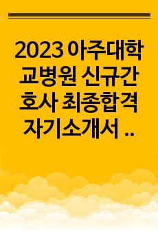 2023 아주대학교병원 신규간호사 최종합격 자기소개서 (합격인증, 스펙, 자소서 팁, 면접후기ㅇ)