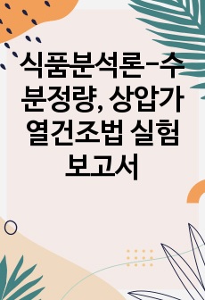 식품분석론-수분정량, 상압가열건조법 실험 보고서