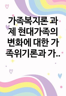 가족복지론 과제 현대가족의 변화에 대한 가족위기론과 가족진보론의 쟁점을 비교 설명하시오