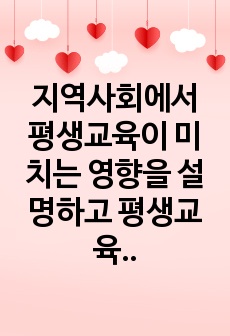 지역사회에서 평생교육이 미치는 영향을 설명하고 평생교육의 효율과 효과를 높이기 위한 방법을 설명하시오.