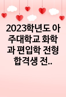 2023학년도 아주대학교 화학과 편입학 전형 합격생 전공시험, 면접 자료 및 전공시험 답안