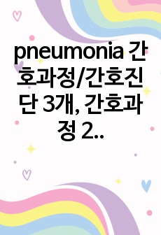 pneumonia 간호과정/간호진단 3개, 간호과정 2개