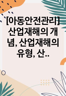 [아동안전관리] 산업재해의 개념, 산업재해의 유형, 산업재해 발생 시 처리방안, 산업재해를 당한 보육교사의 애로사항