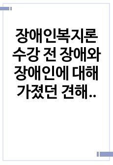 장애인복지론 수강 전 장애와 장애인에 대해 가졌던 견해와 장애학의 다양한 관점이 이를 변화, 확장, 강화 시켰는지 서술