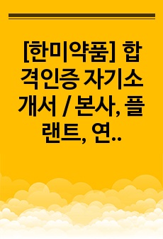 [한미약품] 합격인증 자기소개서 / 본사, 플랜트, 연구센터