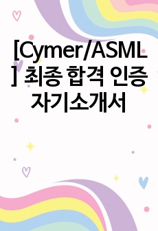 [Cymer/ASML] 최종 합격 인증 자기소개서