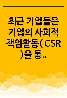 최근 기업들은 기업의 사회적 책임활동( CSR )을 통해 자사의 이미지를 증진시키고자 노력하고 있다. 즉, 기업의 CSR활동이 기업에게 있어 중요한 마케팅 전략인 것이다. 따라서 학습자는 특정 한 기업의 CSR활동 ..