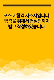 포스코 합격 자소서입니다. 합격을 위해서 컨설팅까지 받았던 자소서 입니다. 면접까지는 충분히 갈거라 생각합니다.