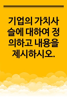 기업의 가치사슬에 대하여 정의하고 내용을 제시하시오.