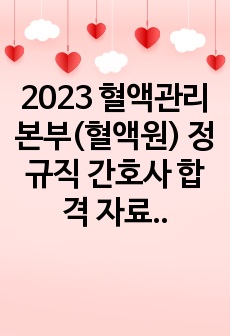 2023 혈액관리본부(혈액원) 정규직 간호사 합격 자료(기본 지식, 경력(경험)기술서, 합격 자기소개서, 면접 기출, 스크립트, 꿀팁 총 정리)