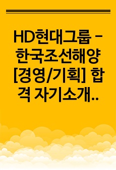 HD현대그룹 - 한국조선해양[경영/기획] 합격 자기소개서, HD현대그룹 - 한국조선해양[경영/기획] 자소서, HD현대그룹 - 한국조선해양[경영/기획] 합격 자소서, HD현대그룹 - 한국조선해양[경영/기획] 자기소개서