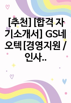 [추천][합격 자기소개서] GS네오텍[경영지원 / 인사기획 및 관리] 합격 자기소개서, GS네오텍[경영지원 / 인사기획 및 관리] 자소서, GS네오텍[경영지원 / 인사기획 및 관리] 합격 자소서, GS네오텍[경영지원..