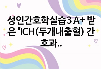 성인간호학실습3 A+ 받은 "ICH(두개내출혈) 간호과정 "입니다.