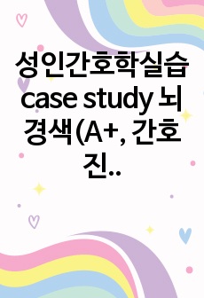 성인간호학실습 case study 뇌경색(A+, 간호진단 3개, 간호과정 3개, 계획, 수행, 평가 다 있음)