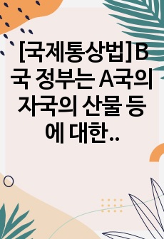 [국제통상법]B국 정부는 A국의 자국의 산물 등에 대한 수입규제조치에 대해 WTO에 제소하기로 하였다