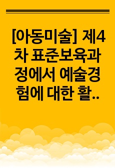 [아동미술] 제4차 표준보육과정에서 예술경험에 대한 활동사례를 제시하고 영아의 경험이해와 교사지원을 구체적으로 작성해 보세요.