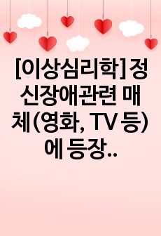 [이상심리학]정신장애관련 매체(영화, TV 등)에 등장하는 인물 1명을 선정하여 인물의 주요 증상을 정리하여 해당 장애의 원인과 특징 그리고 예상진단을 내리고, 주변 인물들의 대처 방법을 통해 본인이 생각하는 효과적..