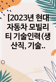 [2023년 현대자동차 모빌리티 기술인력(생산직, 기술직) 자기소개서]생산부문 현대자동차 생산직 자기소개서 BEST-현대자동차 생산직 자소서+면접질문기출