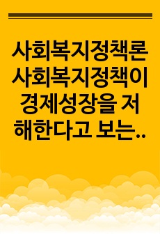 사회복지정책론 사회복지정책이 경제성장을 저해한다고 보는 주장에 대한 본인의 의견을 제시하세오