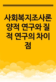 사회복지조사론 양적 연구와 질적 연구의 차이점