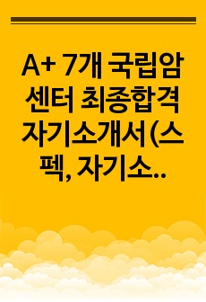 A+ 7개 국립암센터 최종합격 자기소개서(스펙, 자기소개서, 면접후기)인증O