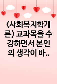 <사회복지학개론> 교과목을 수강하면서 본인의 생각이 바뀐 것이 있다면 무엇인지를 소개하고 어떻게 바뀌었는지를 서술하시오. 사회복지는 나눔이고, 나눔은 불쌍한 사람을 돕는 것을 넘어서서 불쌍한 사람이 생기지..