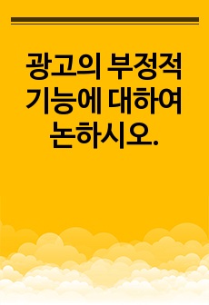 광고의 부정적 기능에 대하여 논하시오.