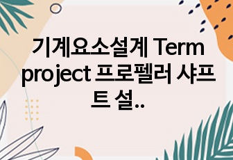 인하대 기계요소설계 Term project 프로펠러 샤프트 설계