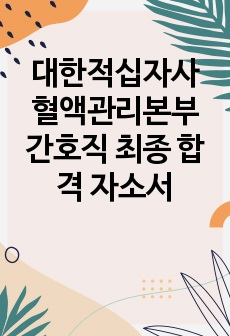 대한적십자사 혈액관리본부 간호직 최종 합격 자소서