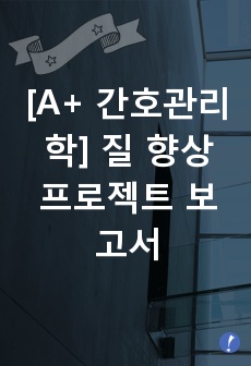 [A+ 간호관리학] 질 향상 프로젝트 보고서