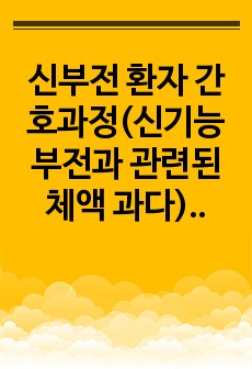 신부전 환자 간호과정(신기능 부전과 관련된 체액 과다), 성인간호 투석실 실습(주관, 객관자료/간호계획 15개(진단7/치료교육 4) A보장