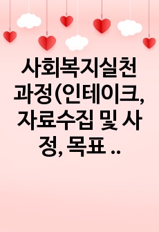 사회복지실천 과정(인테이크, 자료수집 및 사정, 목표 설정, 개입, 평가 및 종결)을 각 단계별로 정리하고 사례(본인이 참여한 실습기관의 클라이언트)를 들어 설명하시오.