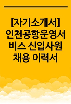 [자기소개서] 인천공항운영서비스 신입사원 채용 이력서