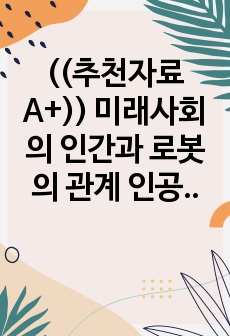 ((추천자료A+)) 미래사회의 인간과 로봇의 관계 인공지능과 인권문제 - 찬반입장 포함