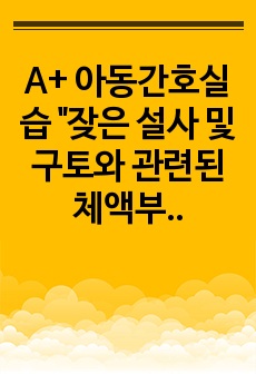 A+ 아동간호실습 "잦은 설사 및 구토와 관련된 체액부족의 위험"