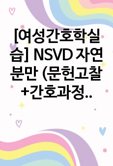 [A+] 여성간호학실습 NSVD 자연분만 케이스스터디 (문헌고찰+간호과정)  자료