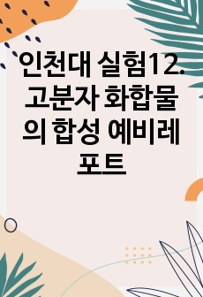 인천대 실험12.고분자 화합물의 합성 예비레포트