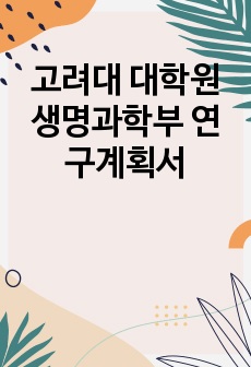 고려대 대학원 생명과학부 연구계획서