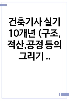 건축기사 실기 10개년 (구조,적산,공정 등의 그리기 외 몇문제 제외하고 다있음)