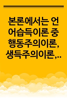 본론에서는 언어습득이론 중 행동주의이론, 생득주의이론, 상호작용주의이론을 설명하고, 유아기 언어발달을 가장 잘 설명한다고 생각되는 이론과 그 이유를 서술해보고자 한다.