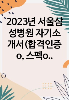 2023년 서울삼성병원 자기소개서(합격인증 o, 스펙o)