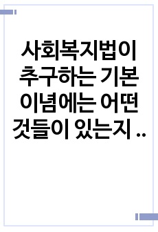 사회복지법이 추구하는 기본이념에는 어떤 것들이 있는지 정리하세요. 그리고 예비 사회복지사로서 사회복지법이 가장 중요하게 추구해야 하는 기본이념은 무엇이라고 생각하는지 근거를 들어 제시하세요