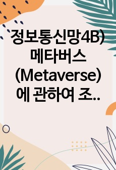 정보통신망4B)메타버스(Metaverse)에 관하여 조사하여 설명하고 메타버스를 위해 활용될 수 있는 정보통신 기술에 관하여 서술하시오.