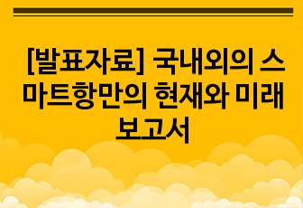 [발표자료] 국내외의 스마트항만의 현재와 미래 보고서