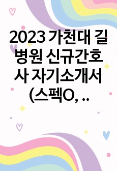 2023 가천대 길병원 신규간호사 자기소개서(스펙O, 합격인증O)