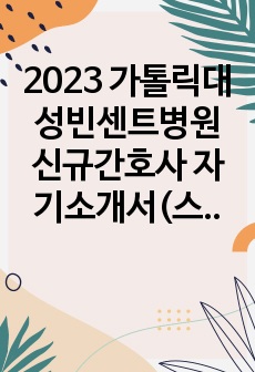 2023 가톨릭대 성빈센트병원 신규간호사 자기소개서(스펙O, 합격인증O)