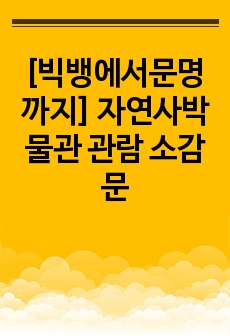 [빅뱅에서문명까지] 자연사박물관 관람 소감문