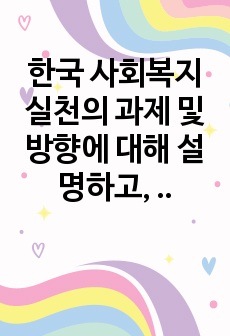 한국 사회복지 실천의 과제 및 방향에 대해 설명하고, 본인이 중요하다고 생각하는 한국 사회복지 실천의 발전 방향에 대해 서술하시오.